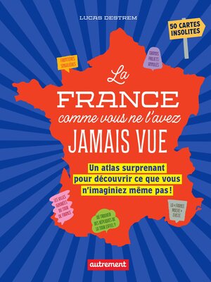cover image of La France comme vous ne l'avez jamais vue. Un atlas surprenant pour découvrir ce que vous n'imaginiez même pas !